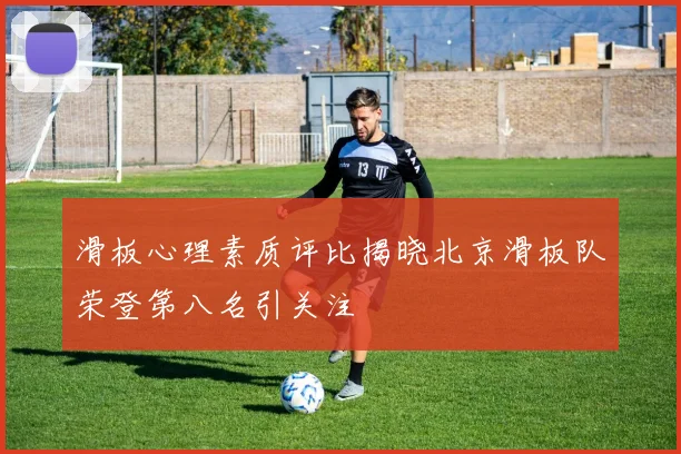 滑板心理素质评比揭晓北京滑板队荣登第八名引关注