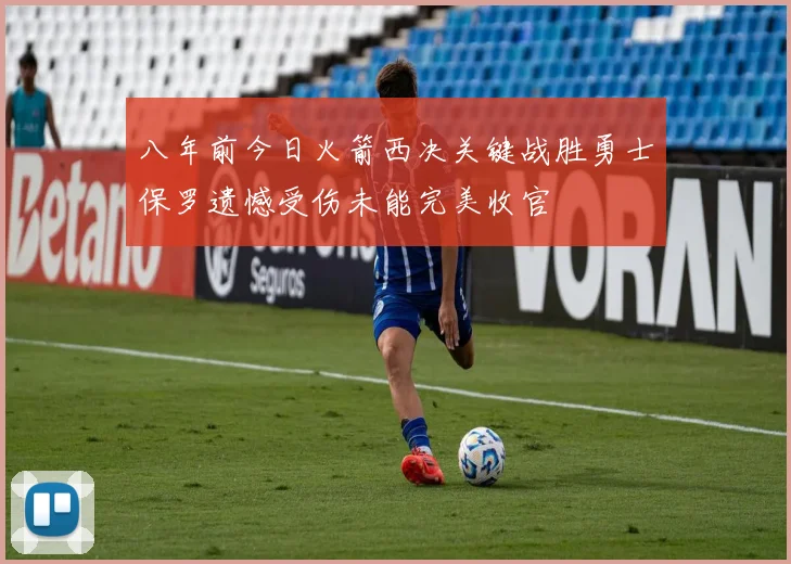 八年前今日火箭西决关键战胜勇士保罗遗憾受伤未能完美收官