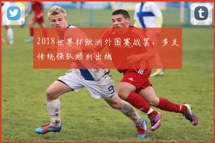 2018世界杯欧洲外围赛战罢，多支传统强队顺利出线