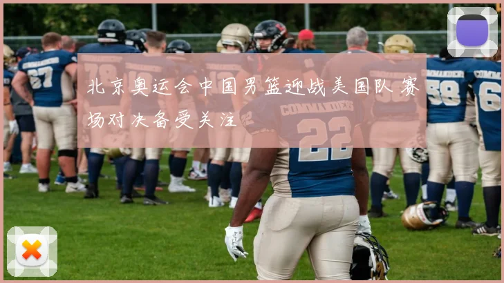北京奥运会中国男篮迎战美国队 赛场对决备受关注