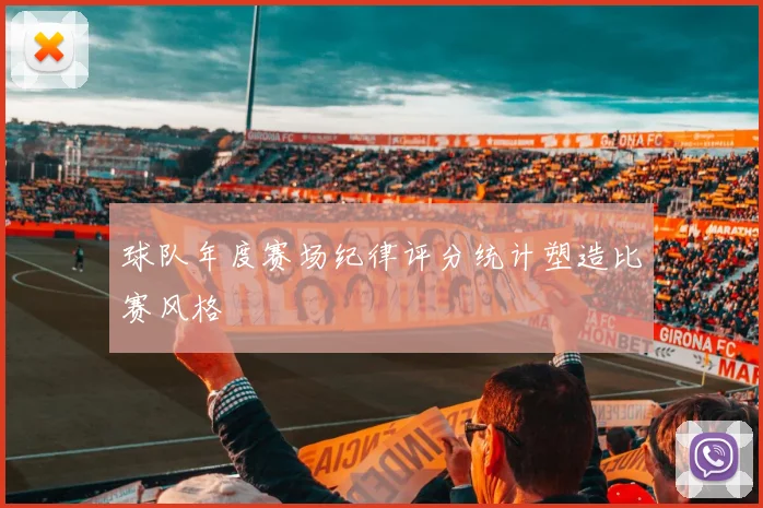 球队年度赛场纪律评分统计塑造比赛风格