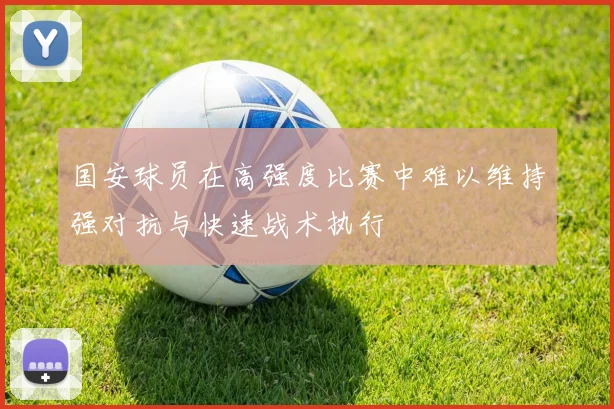 国安球员在高强度比赛中难以维持强对抗与快速战术执行