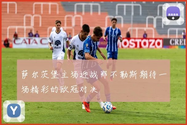 萨尔茨堡主场迎战那不勒斯期待一场精彩的欧冠对决