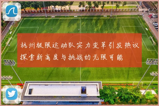 杭州极限运动队实力变革引发热议探索新高度与挑战的无限可能