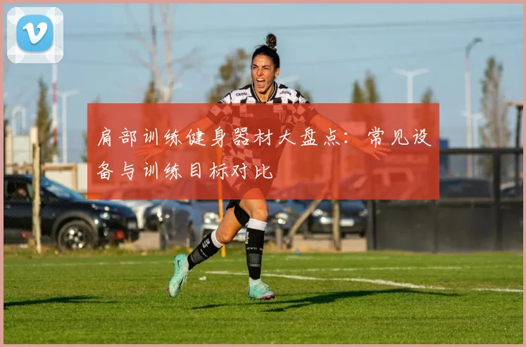 肩部训练健身器材大盘点：常见设备与训练目标对比
