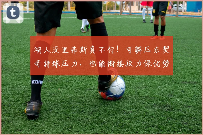 湖人没里弗斯真不行！可解压东契奇持球压力，也能衔接段力保优势